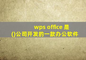 wps office 是()公司开发的一款办公软件